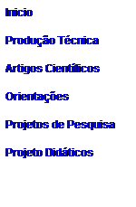 Caixa de texto: Inicio
 
Produção Técnica
 
Artigos Científicos
 
Orientações
 
Projetos de Pesquisa
 
Projeto Didáticos
 
 
